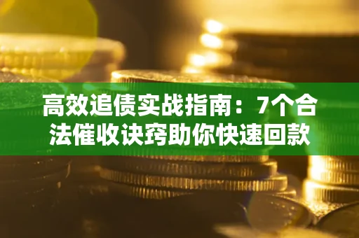 济南高效追债实战指南：7个合法催收诀窍助你快速回款