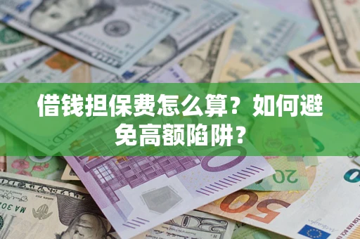 济南借钱担保费怎么算？如何避免高额陷阱？