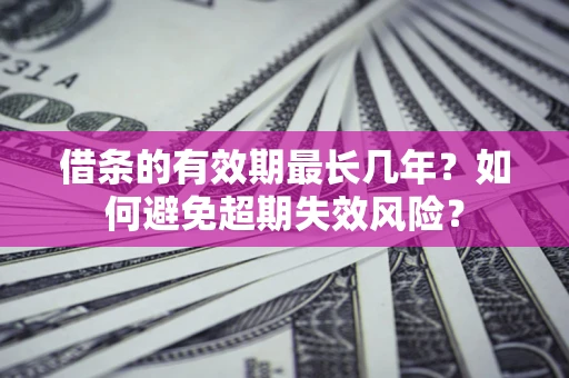 济南借条的有效期最长几年？如何避免超期失效风险？