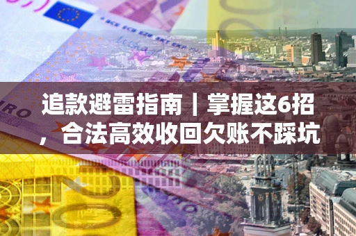 济南追款避雷指南｜掌握这6招，合法高效收回欠账不踩坑