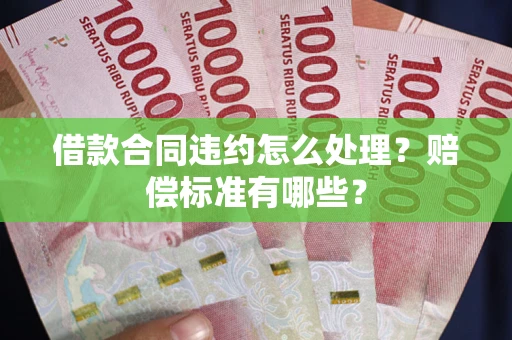 济南借款合同违约怎么处理？赔偿标准有哪些？