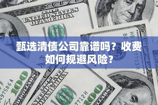 济南甄选清债公司靠谱吗？收费如何规避风险？