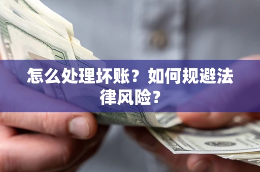 济南怎么处理坏账？如何规避法律风险？