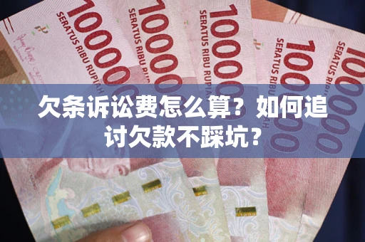 济南欠条诉讼费怎么算？如何追讨欠款不踩坑？