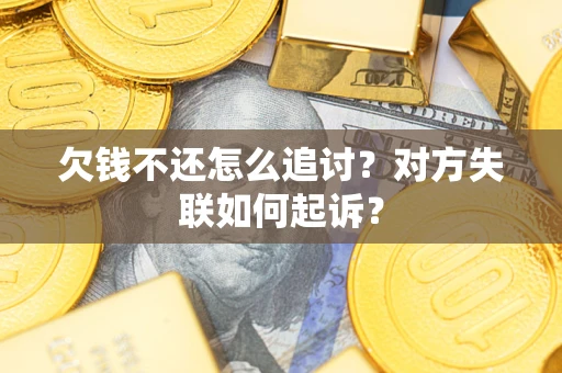济南欠钱不还怎么追讨？对方失联如何起诉？