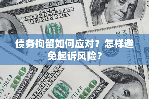 济南债务拘留如何应对？怎样避免起诉风险？