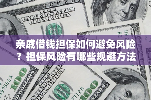 济南亲戚借钱担保如何避免风险？担保风险有哪些规避方法？