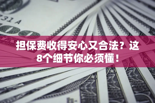 济南担保费收得安心又合法？这8个细节你必须懂！