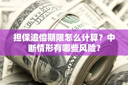 济南担保追偿期限怎么计算？中断情形有哪些风险？