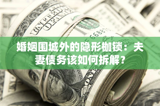 济南婚姻围城外的隐形枷锁：夫妻债务该如何拆解？