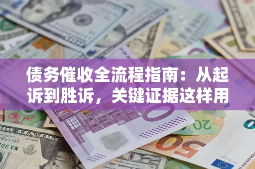 济南债务催收全流程指南：从起诉到胜诉，关键证据这样用