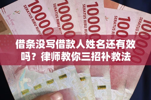 济南借条没写借款人姓名还有效吗？律师教你三招补救法