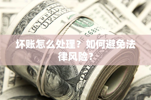 济南坏账怎么处理？如何避免法律风险？