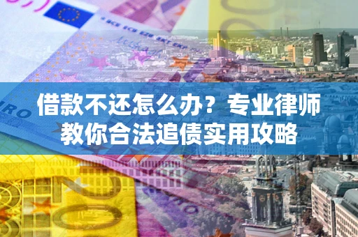 济南借款不还怎么办？专业律师教你合法追债实用攻略
