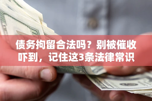 济南债务拘留合法吗?别被催收吓到,记住这3条法律常识 济南债务拘留合法吗?别被催收吓到,记住这3条法律常识