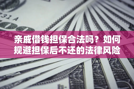 济南亲戚借钱担保合法吗？如何规避担保后不还的法律风险？