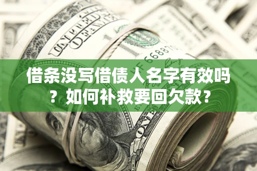 济南借条没写借债人名字有效吗？如何补救要回欠款？
