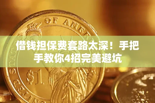 济南借钱担保费套路太深！手把手教你4招完美避坑