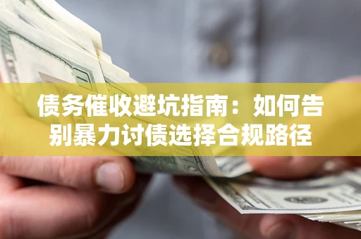济南债务催收避坑指南：如何告别暴力讨债选择合规路径