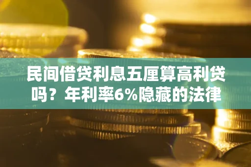 济南民间借贷利息五厘算高利贷吗？年利率6%隐藏的法律风险全解析
