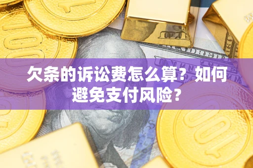 济南欠条的诉讼费怎么算？如何避免支付风险？