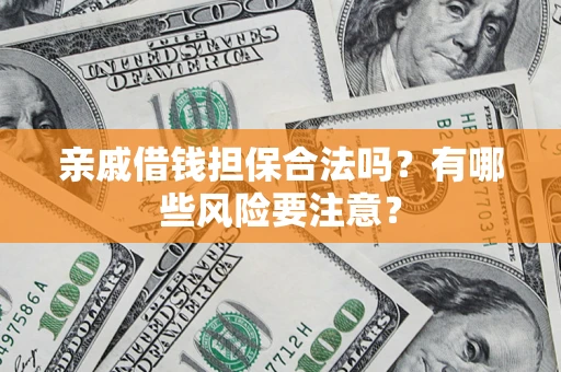 济南亲戚借钱担保合法吗？有哪些风险要注意？