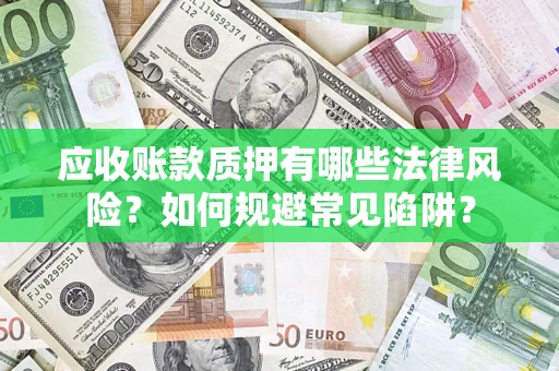济南应收账款质押有哪些法律风险？如何规避常见陷阱？