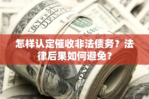 济南怎样认定催收非法债务？法律后果如何避免？