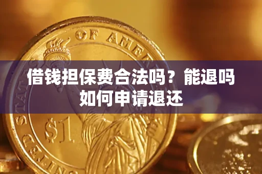 济南借钱担保费合法吗？能退吗如何申请退还