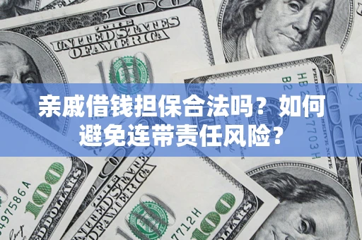 济南亲戚借钱担保合法吗？如何避免连带责任风险？