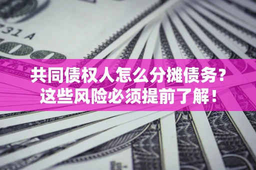 济南共同债权人怎么分摊债务？这些风险必须提前了解！