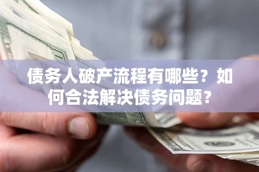 济南债务人破产流程有哪些？如何合法解决债务问题？