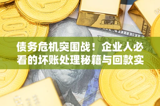 济南债务危机突围战！企业人必看的坏账处理秘籍与回款实战指南