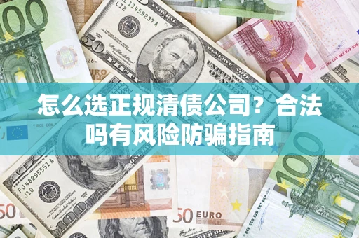 济南怎么选正规清债公司？合法吗有风险防骗指南