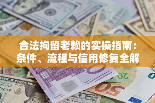 济南合法拘留老赖的实操指南:条件、流程与信用修复全解析 济南合法拘留老赖的实操指南:条件、流程与信用修复全解析