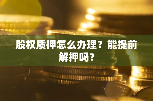 济南股权质押怎么办理？能提前解押吗？