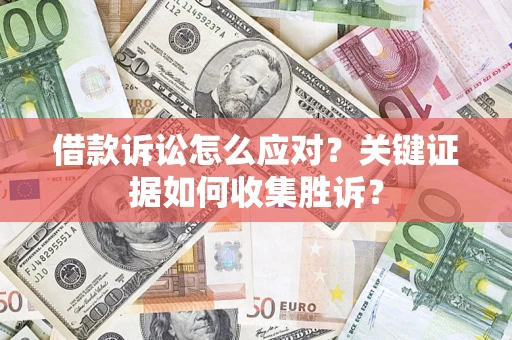 济南借款诉讼怎么应对？关键证据如何收集胜诉？