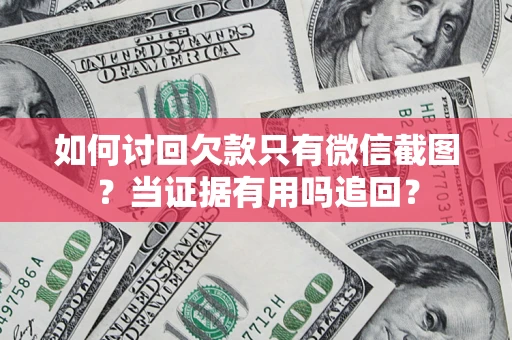 济南如何讨回欠款只有微信截图？当证据有用吗追回？