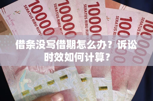 济南借条没写借期怎么办？诉讼时效如何计算？