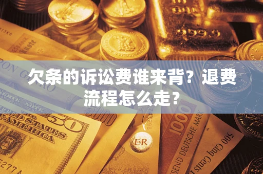 济南欠条的诉讼费谁来背？退费流程怎么走？