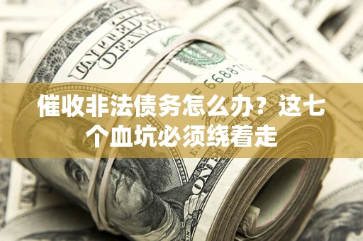 济南催收非法债务怎么办？这七个血坑必须绕着走