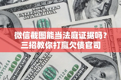 济南微信截图能当法庭证据吗？三招教你打赢欠债官司
