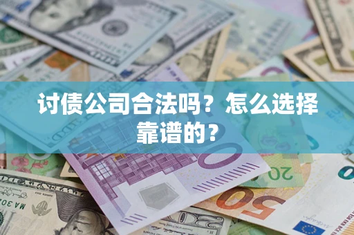 济南讨债公司合法吗？怎么选择靠谱的？