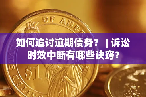 济南如何追讨逾期债务？ | 诉讼时效中断有哪些诀窍？