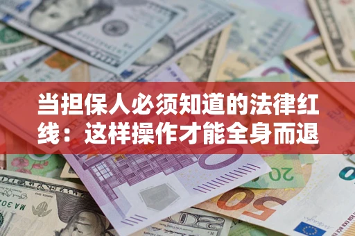 济南当担保人必须知道的法律红线：这样操作才能全身而退