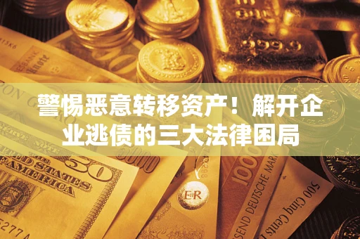 济南警惕恶意转移资产！解开企业逃债的三大法律困局