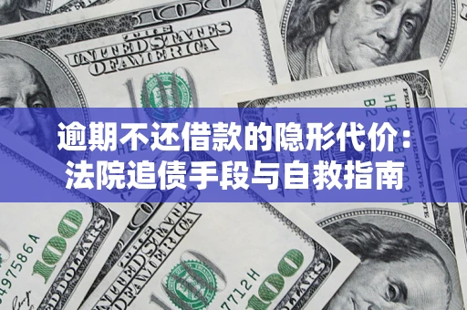 济南逾期不还借款的隐形代价：法院追债手段与自救指南
