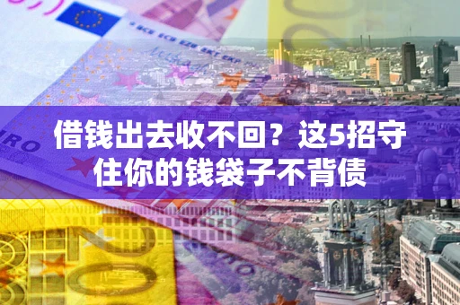 济南借钱出去收不回？这5招守住你的钱袋子不背债