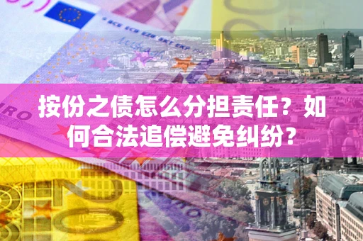 济南按份之债怎么分担责任？如何合法追偿避免纠纷？