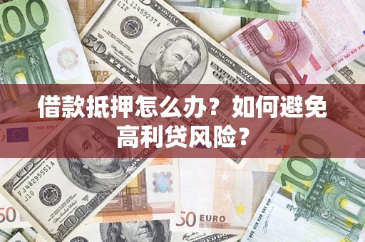 济南借款抵押怎么办？如何避免高利贷风险？